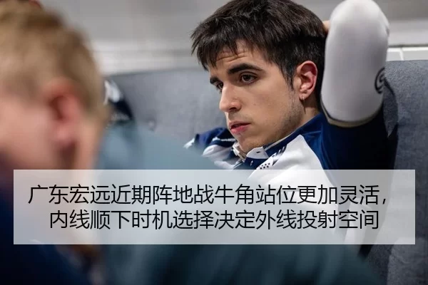 广东宏远近期阵地战牛角站位更加灵活，内线顺下时机选择决定外线投射空间